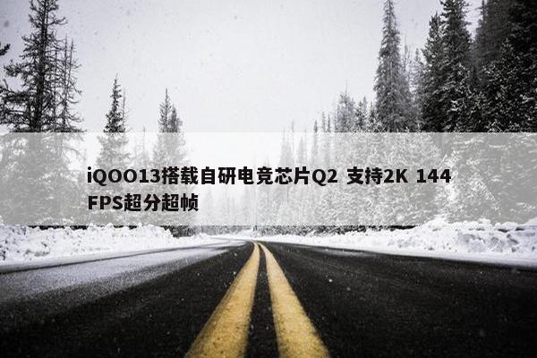 iQOO13搭载自研电竞芯片Q2 支持2K 144FPS超分超帧