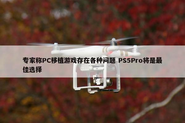 专家称PC移植游戏存在各种问题 PS5Pro将是最佳选择