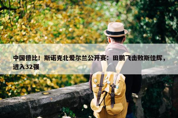 中国德比！斯诺克北爱尔兰公开赛：田鹏飞击败斯佳辉，进入32强