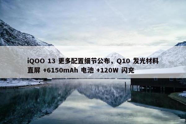 iQOO 13 更多配置细节公布，Q10 发光材料直屏 +6150mAh 电池 +120W 闪充