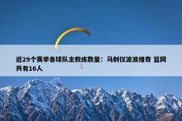 近29个赛季各球队主教练数量：马刺仅波波维奇 篮网共有16人