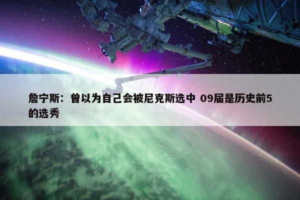 詹宁斯：曾以为自己会被尼克斯选中 09届是历史前5的选秀