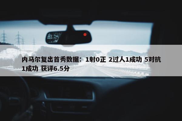 内马尔复出首秀数据：1射0正 2过人1成功 5对抗1成功 获评6.5分