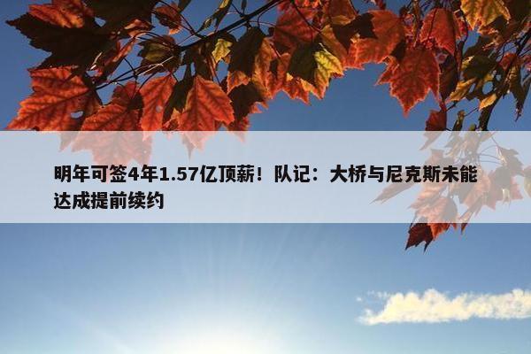 明年可签4年1.57亿顶薪！队记：大桥与尼克斯未能达成提前续约