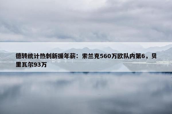 德转统计热刺新援年薪：索兰克560万欧队内第6，贝里瓦尔93万