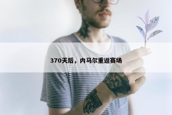 370天后，内马尔重返赛场