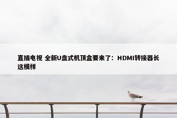 直插电视 全新U盘式机顶盒要来了：HDMI转接器长这模样