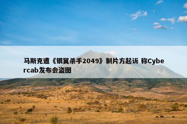 马斯克遭《银翼杀手2049》制片方起诉 称Cybercab发布会盗图