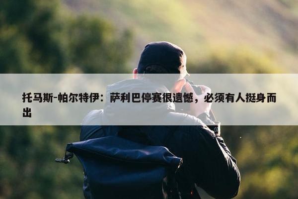 托马斯-帕尔特伊：萨利巴停赛很遗憾，必须有人挺身而出