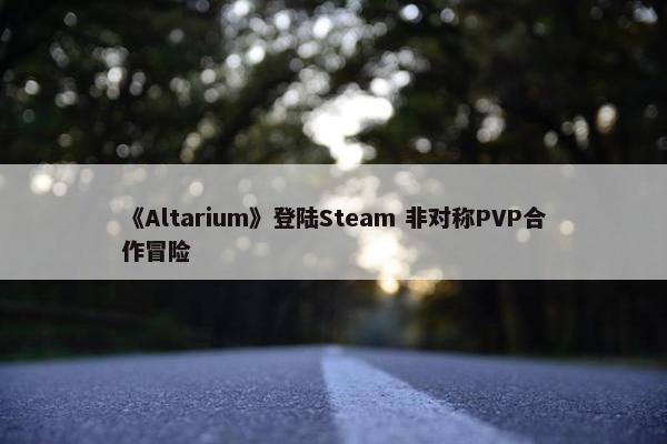 《Altarium》登陆Steam 非对称PVP合作冒险