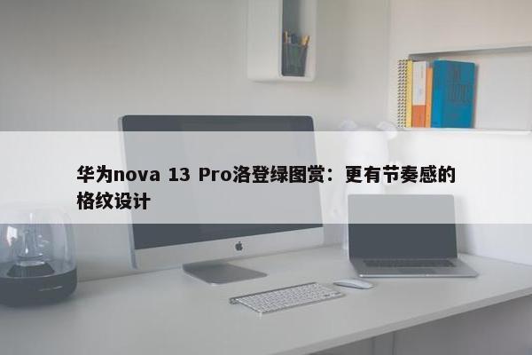 华为nova 13 Pro洛登绿图赏：更有节奏感的格纹设计