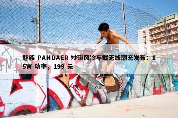 魅族 PANDAER 妙磁风冷车载无线潮充发布：15W 功率，199 元