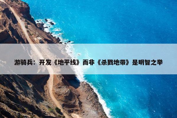 游骑兵：开发《地平线》而非《杀戮地带》是明智之举