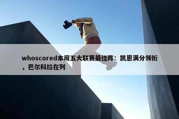 whoscored本周五大联赛最佳阵：凯恩满分领衔，巴尔科拉在列