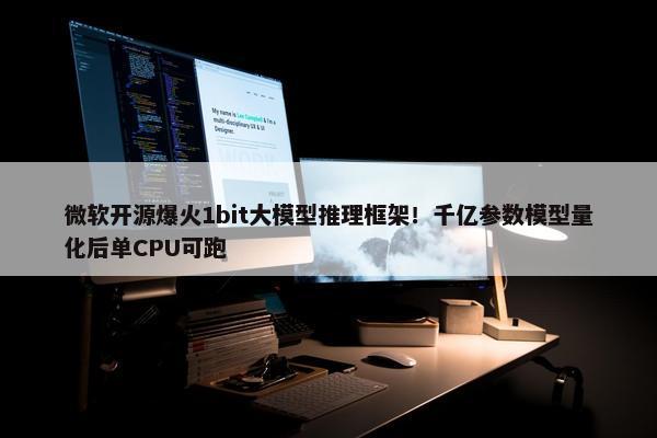 微软开源爆火1bit大模型推理框架！千亿参数模型量化后单CPU可跑