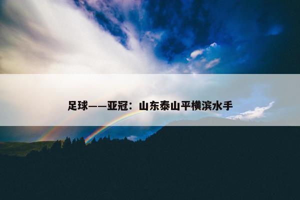 足球——亚冠：山东泰山平横滨水手