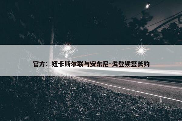 官方：纽卡斯尔联与安东尼-戈登续签长约