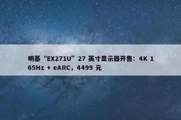 明基“EX271U”27 英寸显示器开售：4K 165Hz + eARC，4499 元