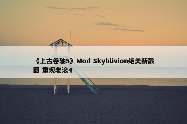 《上古卷轴5》Mod Skyblivion绝美新截图 重现老滚4