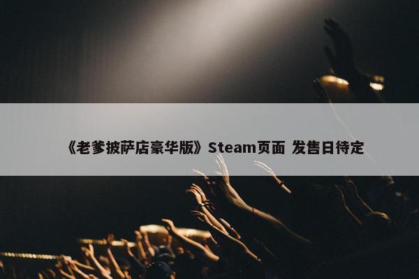 《老爹披萨店豪华版》Steam页面 发售日待定