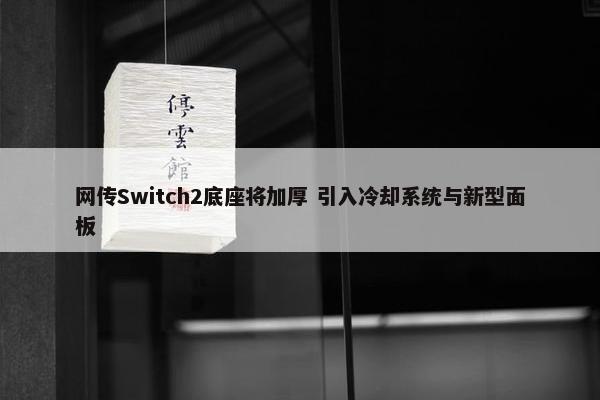 网传Switch2底座将加厚 引入冷却系统与新型面板