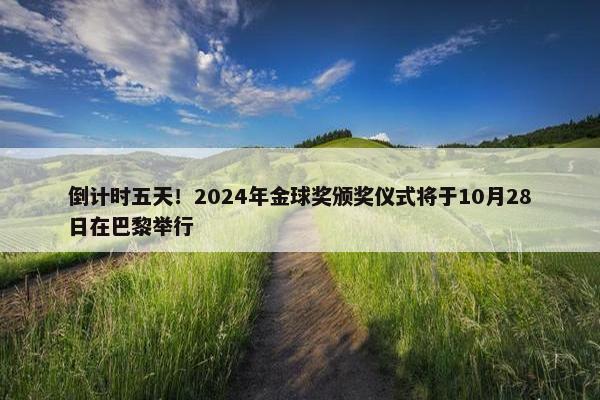 倒计时五天！2024年金球奖颁奖仪式将于10月28日在巴黎举行