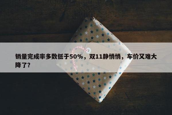 销量完成率多数低于50%，双11静悄悄，车价又难大降了？