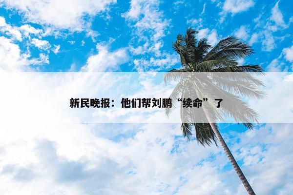 新民晚报：他们帮刘鹏“续命”了