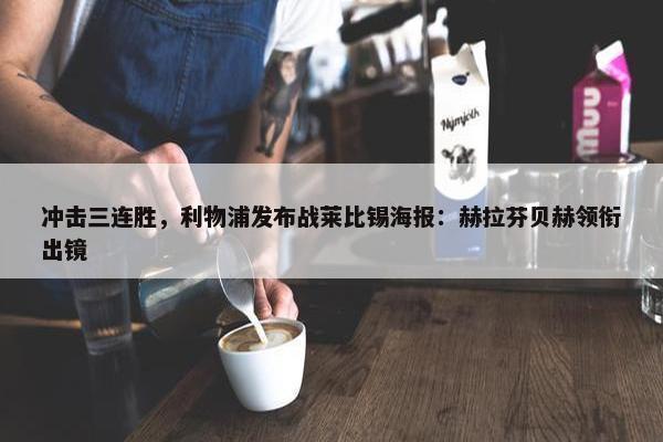 冲击三连胜，利物浦发布战莱比锡海报：赫拉芬贝赫领衔出镜