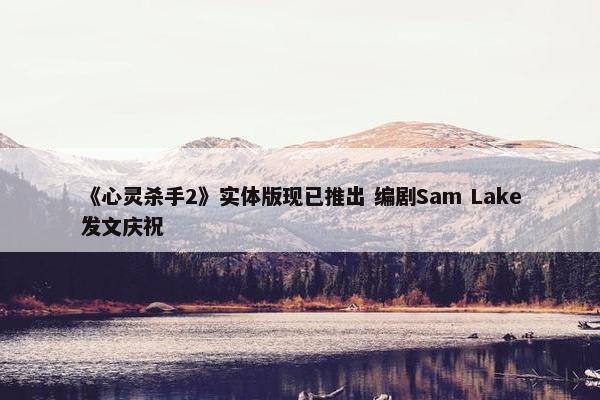 《心灵杀手2》实体版现已推出 编剧Sam Lake发文庆祝