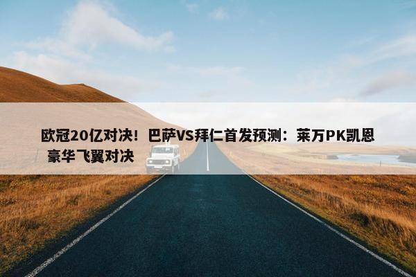 欧冠20亿对决！巴萨VS拜仁首发预测：莱万PK凯恩 豪华飞翼对决