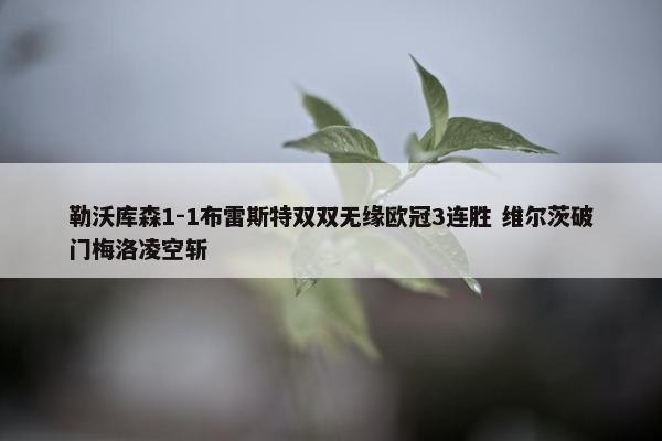 勒沃库森1-1布雷斯特双双无缘欧冠3连胜 维尔茨破门梅洛凌空斩