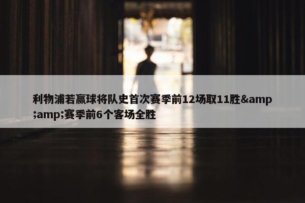 利物浦若赢球将队史首次赛季前12场取11胜&amp;赛季前6个客场全胜