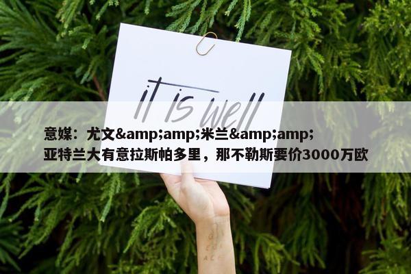 意媒：尤文&amp;米兰&amp;亚特兰大有意拉斯帕多里，那不勒斯要价3000万欧