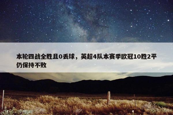 本轮四战全胜且0丢球，英超4队本赛季欧冠10胜2平仍保持不败