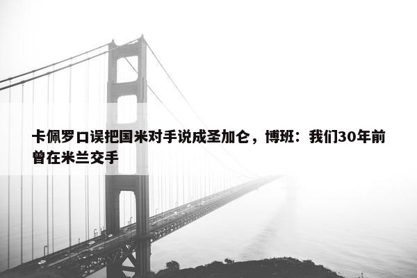 卡佩罗口误把国米对手说成圣加仑，博班：我们30年前曾在米兰交手