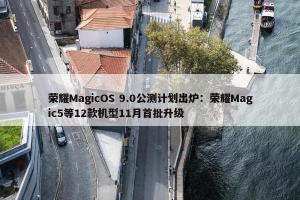 荣耀MagicOS 9.0公测计划出炉：荣耀Magic5等12款机型11月首批升级