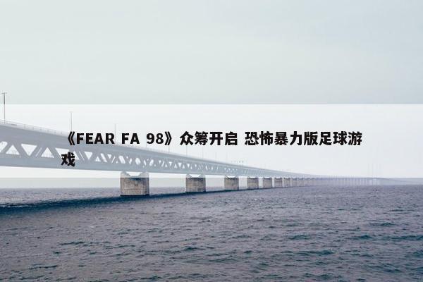 《FEAR FA 98》众筹开启 恐怖暴力版足球游戏