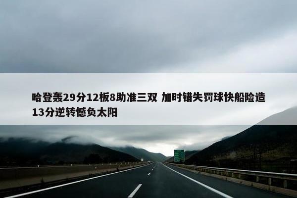 哈登轰29分12板8助准三双 加时错失罚球快船险造13分逆转憾负太阳