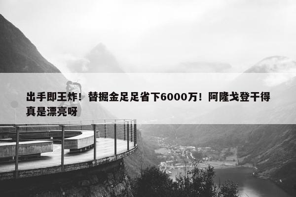 出手即王炸！替掘金足足省下6000万！阿隆戈登干得真是漂亮呀