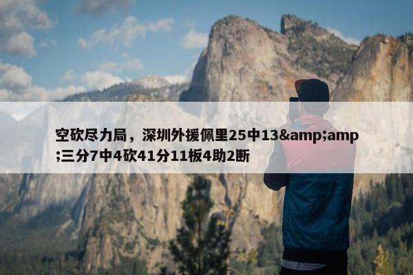 空砍尽力局，深圳外援佩里25中13&amp;三分7中4砍41分11板4助2断