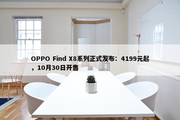 OPPO Find X8系列正式发布：4199元起，10月30日开售