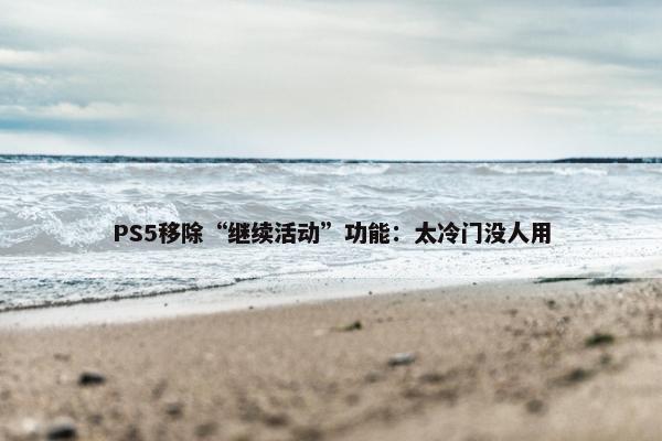 PS5移除“继续活动”功能：太冷门没人用