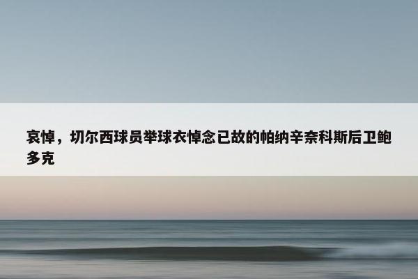 哀悼，切尔西球员举球衣悼念已故的帕纳辛奈科斯后卫鲍多克