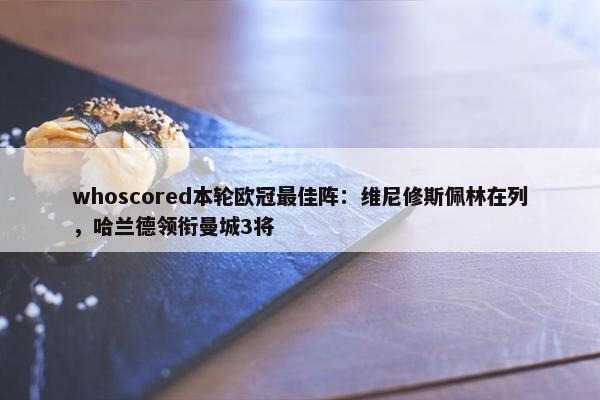 whoscored本轮欧冠最佳阵：维尼修斯佩林在列，哈兰德领衔曼城3将