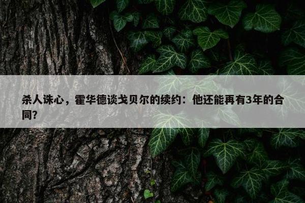 杀人诛心，霍华德谈戈贝尔的续约：他还能再有3年的合同？