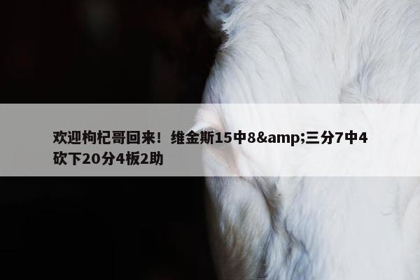 欢迎枸杞哥回来！维金斯15中8&三分7中4砍下20分4板2助