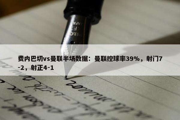 费内巴切vs曼联半场数据：曼联控球率39%，射门7-2，射正4-1