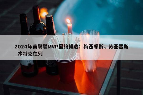 2024年美职联MVP最终候选：梅西领衔，苏亚雷斯_本特克在列