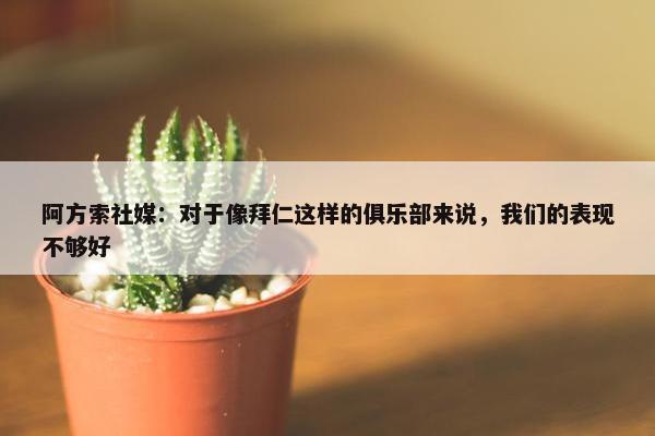 阿方索社媒：对于像拜仁这样的俱乐部来说，我们的表现不够好